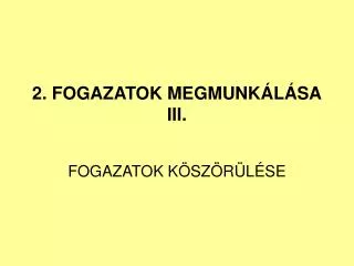 2. FOGAZATOK MEGMUNKÁLÁSA III.