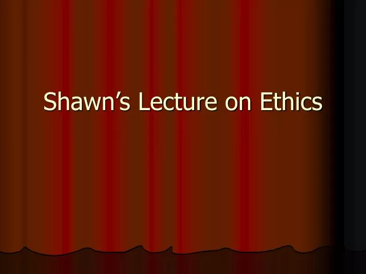 shawn s lecture on ethics