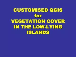 CUSTOMISED QGIS for VEGETATION COVER IN THE LOW-LYING ISLANDS