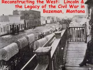 Reconstructing the West: Lincoln &amp; 	 the Legacy of the Civil War in 				 Bozeman, Montana