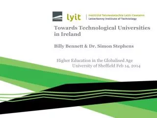 Towards Technological Universities in Ireland Billy Bennett &amp; Dr. Simon Stephens