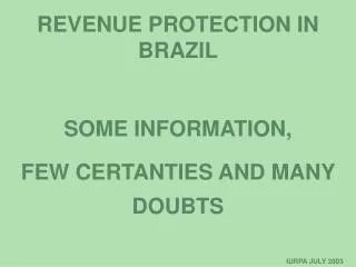 REVENUE PROTECTION IN BRAZIL SOME INFORMATION, FEW CERTANTIES AND MANY DOUBTS