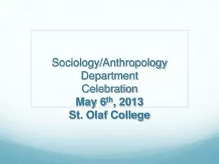 Sociology/Anthropology Department Celebration May 6 th , 2013 St. Olaf College