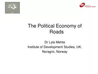 The Political Economy of Roads Dr Lyla Mehta Institute of Development Studies, UK,