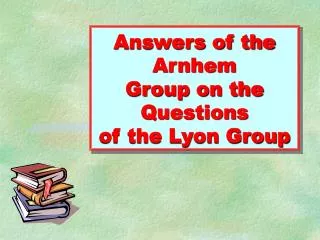Answers of the Arnhem Group on the Questions of the Lyon Group