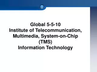 Global 5-5-10 Institute of Telecommunication, Multimedia, System-on-Chip (TMS)