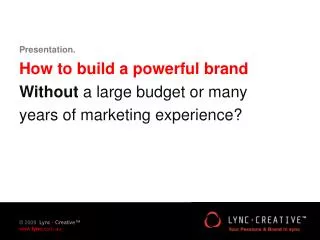 Presentation. How to build a powerful brand Without a large budget or many
