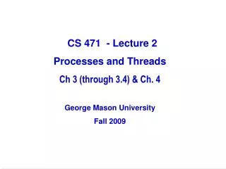 CS 471 - Lecture 2 Processes and Threads Ch 3 (through 3.4) &amp; Ch. 4 George Mason University