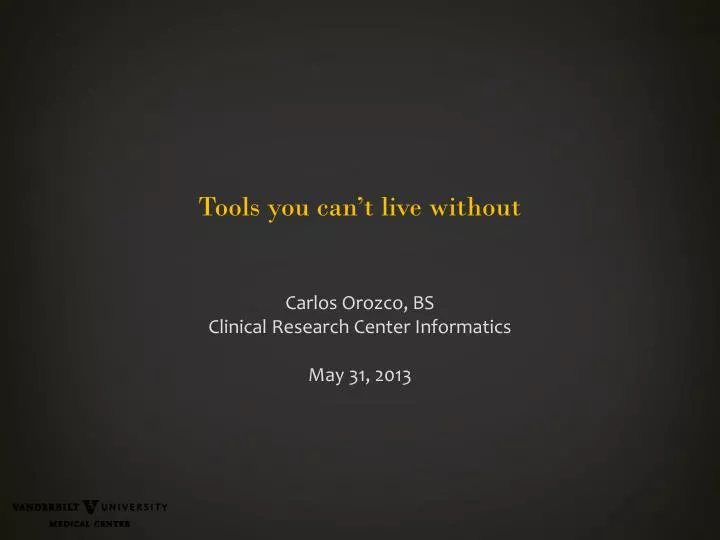 tools you can t live without carlos orozco bs clinical research center informatics may 31 2013