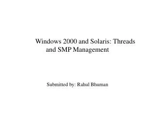 Windows 2000 and Solaris: Threads and SMP Management Submitted by: Rahul Bhuman