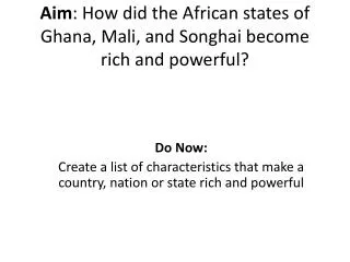 Aim : How did the African states of Ghana, Mali, and Songhai become rich and powerful?