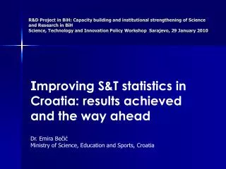 I mproving S&amp;T statistics in Croatia: results achieved and the way ahead Dr. Emira Be?i?