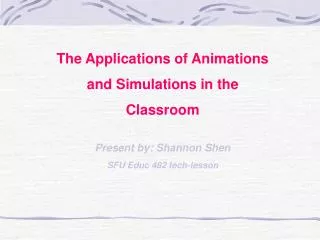 The Applications of Animations and Simulations in the Classroom Present by: Shannon Shen