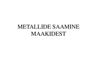 metallide saamine maakidest