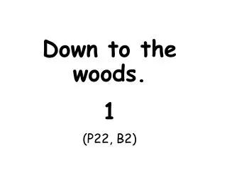 Down to the woods. 1 (P22, B2)