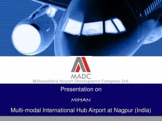 Presentation on MIHAN Multi-modal International Hub Airport at Nagpur (India)