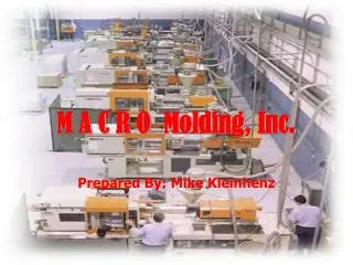 M A C R O Molding, Inc. Prepared By: Mike Kleinhenz