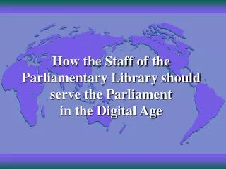 How the Staff of the Parliamentary Library should serve the Parliament in the Digital Age
