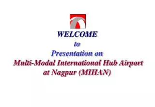 WELCOME to Presentation on Multi-Modal International Hub Airport at Nagpur (MIHAN)