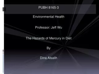 PUBH 8165-3 Environmental Health Professor: Jeff Wu The Hazards of Mercury in Diet By Dina Alsalih