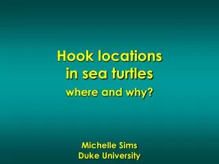 Hook locations in sea turtles where and why? Michelle Sims Duke University