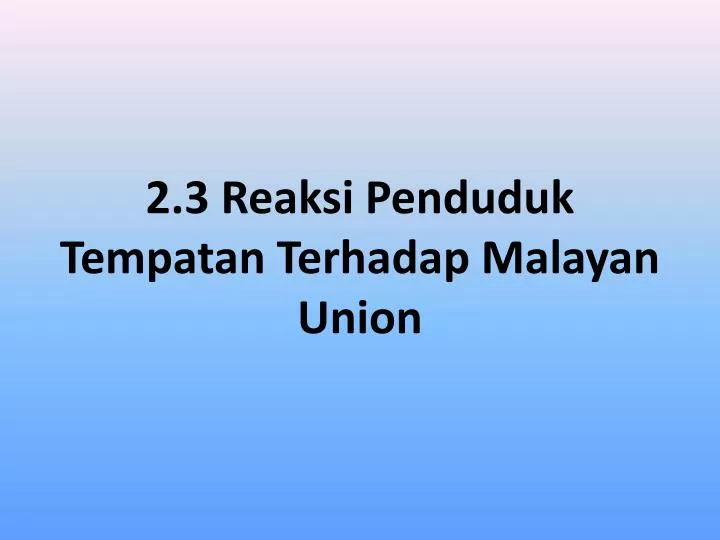 2 3 reaksi penduduk tempatan terhadap malayan union