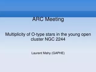 ARC Meeting Multiplicity of O-type stars in the young open cluster NGC 2244 Laurent Mahy (GAPHE)