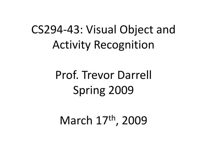 cs294 43 visual object and activity recognition prof trevor darrell spring 2009 march 17 th 2009