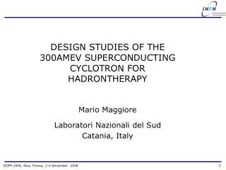 DESIGN STUDIES OF THE 300AMEV SUPERCONDUCTING CYCLOTRON FOR HADRONTHERAPY Mario Maggiore