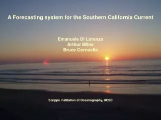 A Forecasting system for the Southern California Current Emanuele Di Lorenzo Arthur Miller