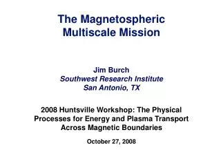 The Magnetospheric Multiscale Mission Jim Burch Southwest Research Institute San Antonio, TX