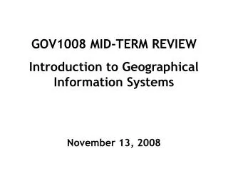 GOV1008 MID-TERM REVIEW Introduction to Geographical Information Systems November 13, 2008