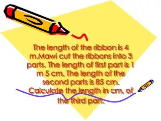 What is given? Length of the ribbon : 4 m Length of the first part : 1m 5 cm