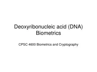Deoxyribonucleic acid (DNA) Biometrics CPSC 4600 Biometrics and Cryptography