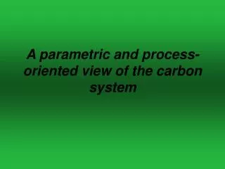 A parametric and process-oriented view of the carbon system