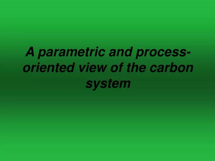 a parametric and process oriented view of the carbon system