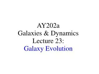 AY202a Galaxies &amp; Dynamics Lecture 23: Galaxy Evolution