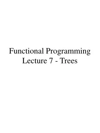 Functional Programming Lecture 7 - Trees