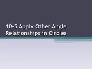 10-5 Apply Other Angle Relationships in Circles