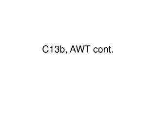 C13b, AWT cont.