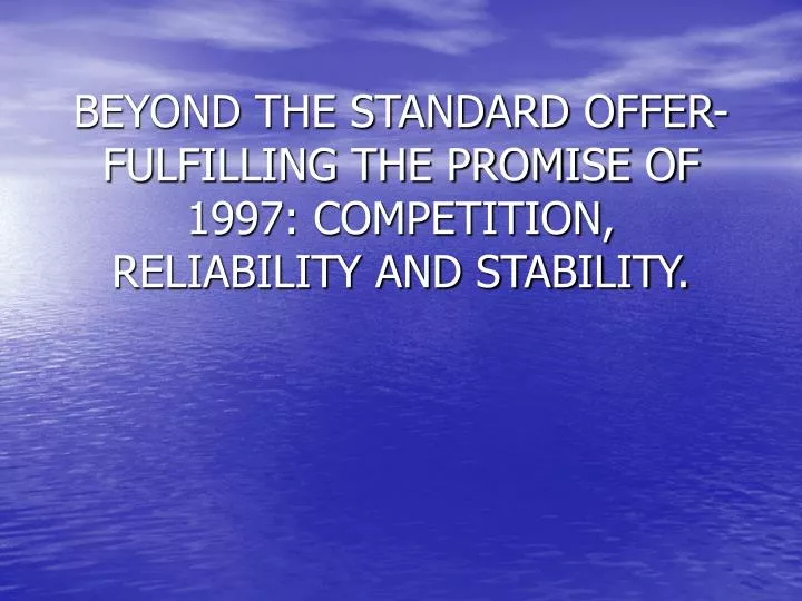 beyond the standard offer fulfilling the promise of 1997 competition reliability and stability