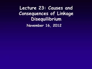 Lecture 23: Causes and Consequences of Linkage Disequilibrium