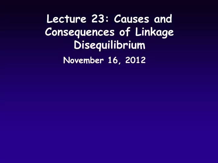 lecture 23 causes and consequences of linkage disequilibrium