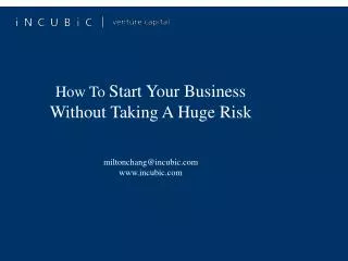 How To Start Your Business Without Taking A Huge Risk miltonchang@incubic incubic