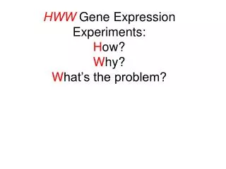 HWW Gene Expression Experiments: H ow? W hy? W hat’s the problem?