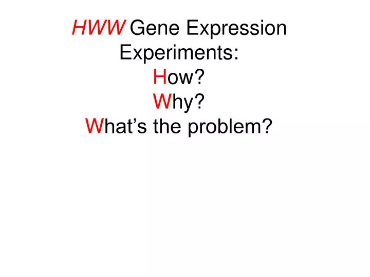 hww gene expression experiments h ow w hy w hat s the problem