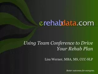 Using Team Conference to Drive Your Rehab Plan Lisa Werner, MBA, MS, CCC-SLP