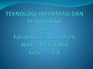 teknologi informasi dan pendidikan oleh faisal k urniawan mufti nim 12 312 004 kelas 1 b