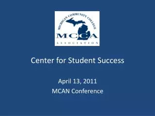 Center for Student Success April 13, 2011 MCAN Conference