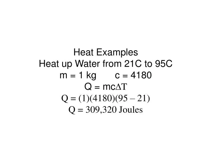 heat examples heat up water from 21c to 95c m 1 kg c 4180 q mc d t q 1 4180 95 21 q 309 320 joules